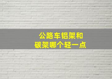 公路车铝架和碳架哪个轻一点