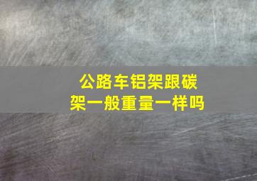 公路车铝架跟碳架一般重量一样吗