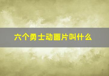 六个勇士动画片叫什么