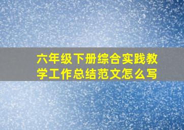 六年级下册综合实践教学工作总结范文怎么写