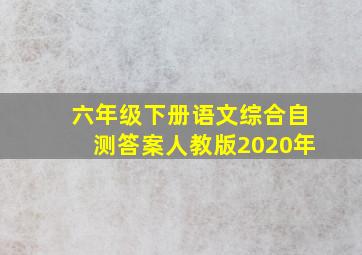 六年级下册语文综合自测答案人教版2020年