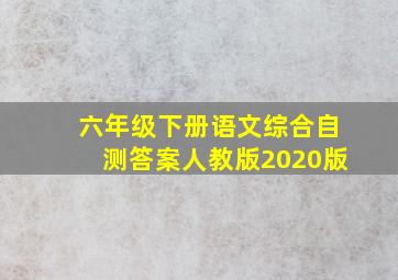 六年级下册语文综合自测答案人教版2020版