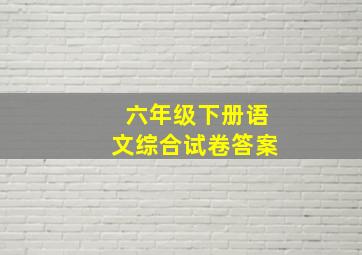 六年级下册语文综合试卷答案