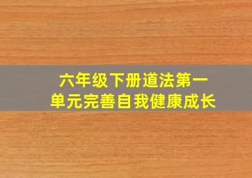 六年级下册道法第一单元完善自我健康成长