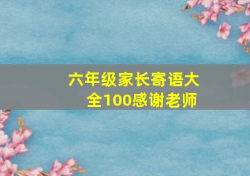 六年级家长寄语大全100感谢老师