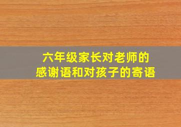 六年级家长对老师的感谢语和对孩子的寄语