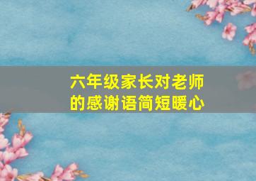 六年级家长对老师的感谢语简短暖心