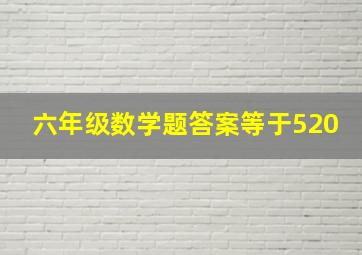 六年级数学题答案等于520