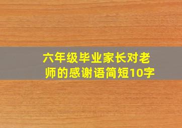 六年级毕业家长对老师的感谢语简短10字