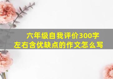 六年级自我评价300字左右含优缺点的作文怎么写