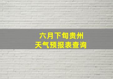 六月下旬贵州天气预报表查询