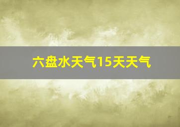 六盘水天气15天天气