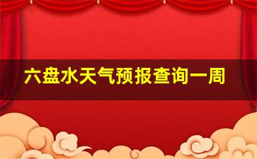 六盘水天气预报查询一周