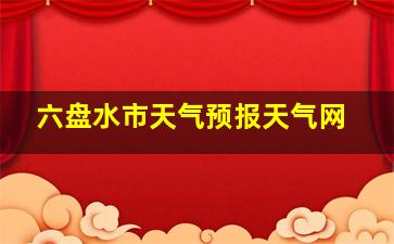 六盘水市天气预报天气网