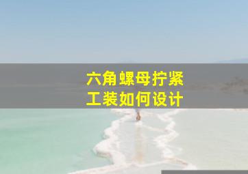 六角螺母拧紧工装如何设计