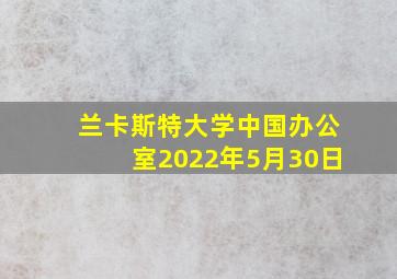 兰卡斯特大学中国办公室2022年5月30日