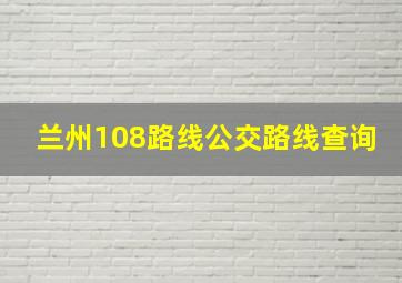 兰州108路线公交路线查询