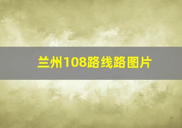 兰州108路线路图片