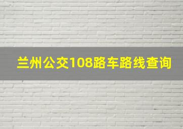 兰州公交108路车路线查询