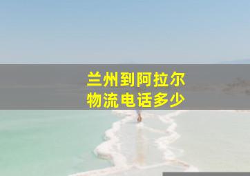 兰州到阿拉尔物流电话多少