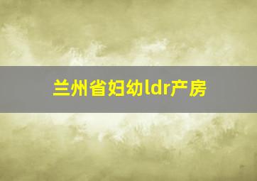 兰州省妇幼ldr产房