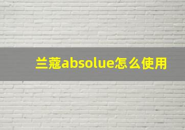 兰蔻absolue怎么使用