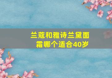 兰蔻和雅诗兰黛面霜哪个适合40岁