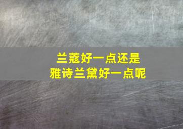 兰蔻好一点还是雅诗兰黛好一点呢