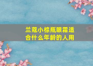 兰蔻小棕瓶眼霜适合什么年龄的人用