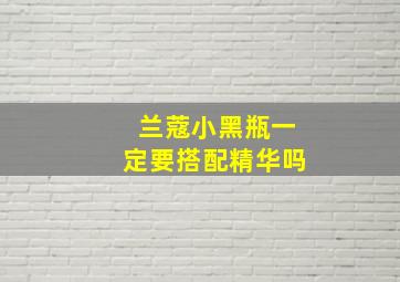 兰蔻小黑瓶一定要搭配精华吗