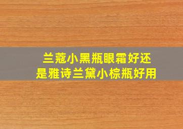 兰蔻小黑瓶眼霜好还是雅诗兰黛小棕瓶好用