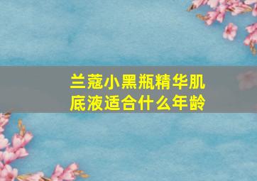 兰蔻小黑瓶精华肌底液适合什么年龄