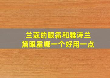 兰蔻的眼霜和雅诗兰黛眼霜哪一个好用一点