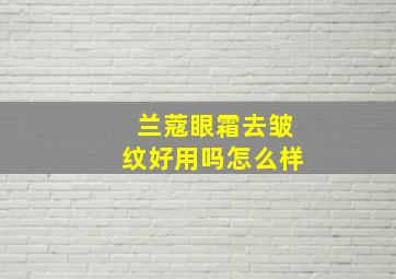 兰蔻眼霜去皱纹好用吗怎么样