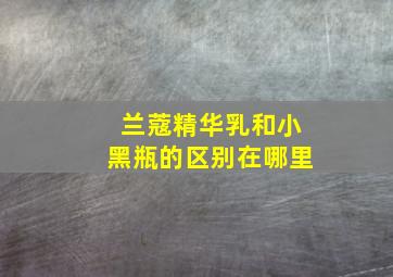 兰蔻精华乳和小黑瓶的区别在哪里