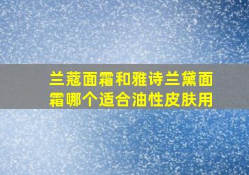 兰蔻面霜和雅诗兰黛面霜哪个适合油性皮肤用