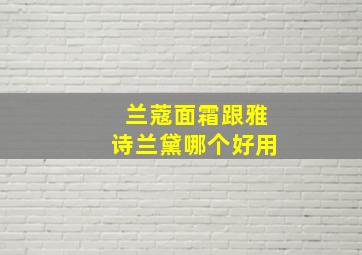 兰蔻面霜跟雅诗兰黛哪个好用