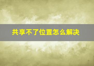 共享不了位置怎么解决