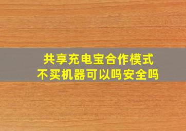 共享充电宝合作模式不买机器可以吗安全吗