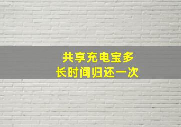 共享充电宝多长时间归还一次