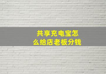 共享充电宝怎么给店老板分钱