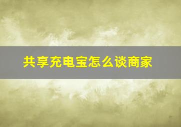 共享充电宝怎么谈商家