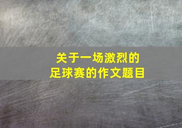 关于一场激烈的足球赛的作文题目