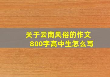 关于云南风俗的作文800字高中生怎么写