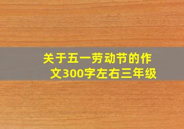 关于五一劳动节的作文300字左右三年级