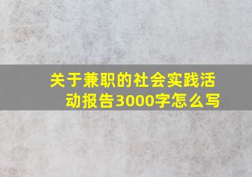 关于兼职的社会实践活动报告3000字怎么写