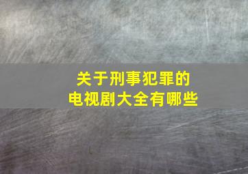 关于刑事犯罪的电视剧大全有哪些