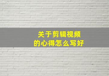 关于剪辑视频的心得怎么写好