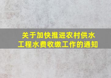 关于加快推进农村供水工程水费收缴工作的通知