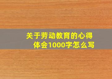 关于劳动教育的心得体会1000字怎么写